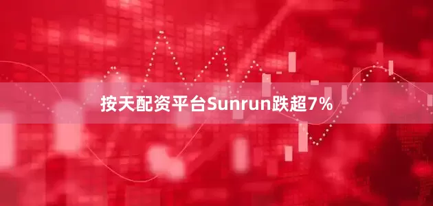 按天配资平台Sunrun跌超7%