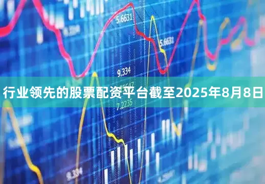 行业领先的股票配资平台截至2025年8月8日