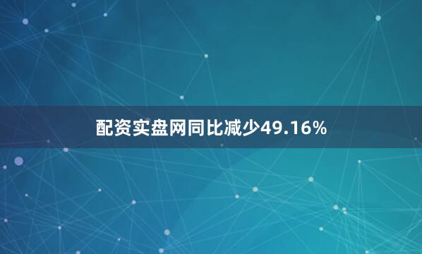 配资实盘网同比减少49.16%