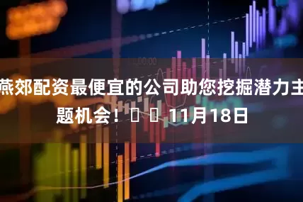 燕郊配资最便宜的公司助您挖掘潜力主题机会！		　　11月18日